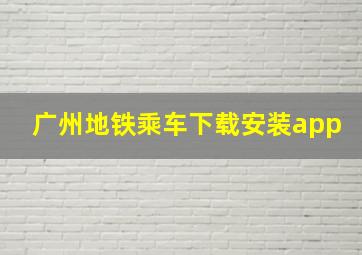 广州地铁乘车下载安装app