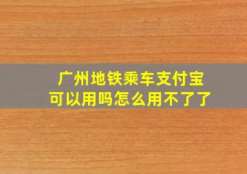 广州地铁乘车支付宝可以用吗怎么用不了了