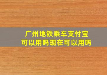 广州地铁乘车支付宝可以用吗现在可以用吗