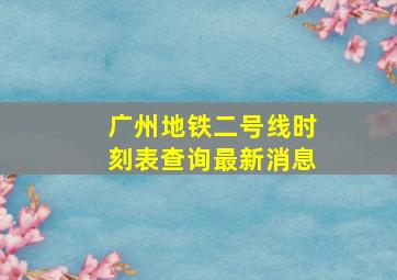 广州地铁二号线时刻表查询最新消息