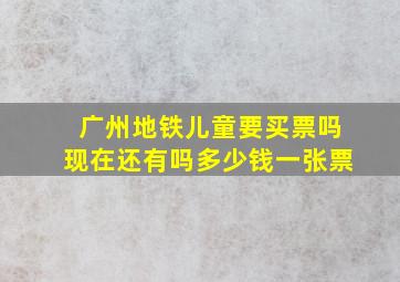 广州地铁儿童要买票吗现在还有吗多少钱一张票