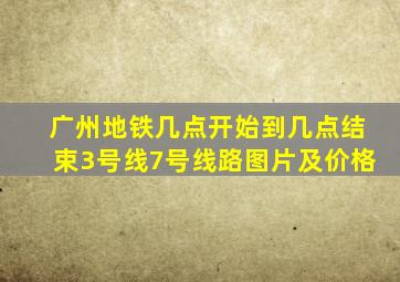 广州地铁几点开始到几点结束3号线7号线路图片及价格