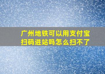 广州地铁可以用支付宝扫码进站吗怎么扫不了