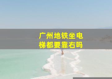 广州地铁坐电梯都要靠右吗