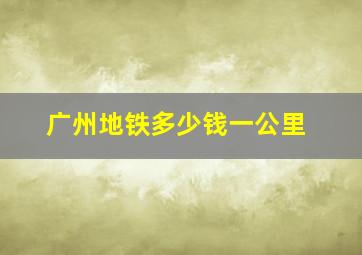 广州地铁多少钱一公里