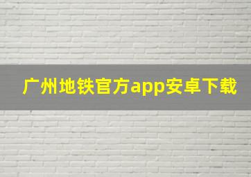 广州地铁官方app安卓下载