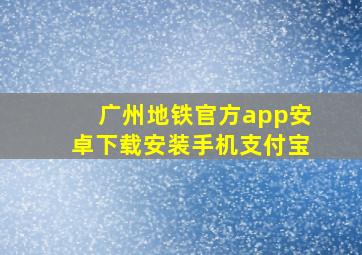 广州地铁官方app安卓下载安装手机支付宝