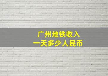 广州地铁收入一天多少人民币