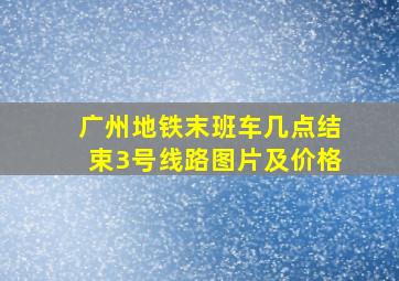 广州地铁末班车几点结束3号线路图片及价格