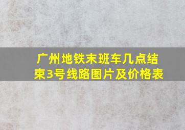 广州地铁末班车几点结束3号线路图片及价格表