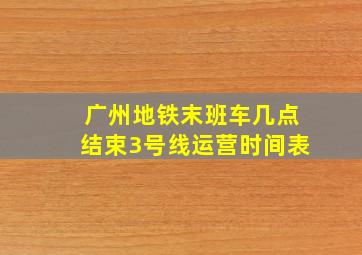 广州地铁末班车几点结束3号线运营时间表