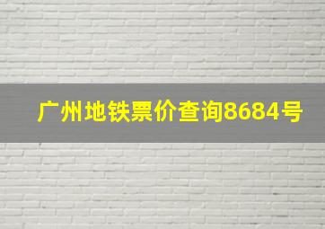 广州地铁票价查询8684号