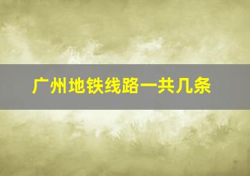 广州地铁线路一共几条