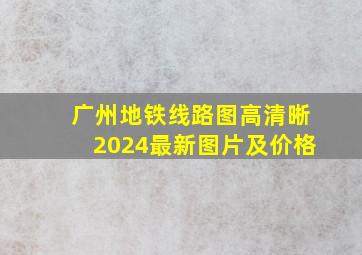 广州地铁线路图高清晰2024最新图片及价格