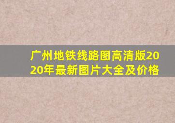 广州地铁线路图高清版2020年最新图片大全及价格