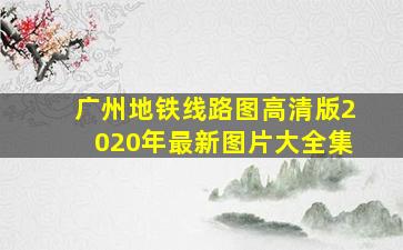 广州地铁线路图高清版2020年最新图片大全集