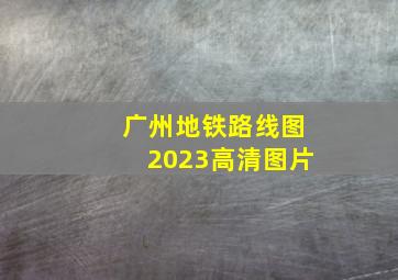 广州地铁路线图2023高清图片