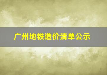 广州地铁造价清单公示