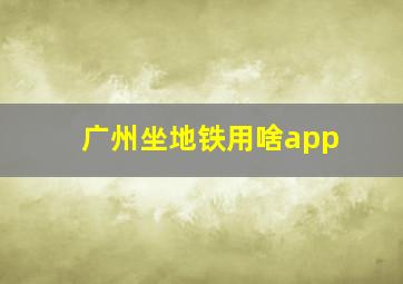 广州坐地铁用啥app