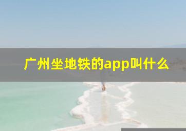 广州坐地铁的app叫什么