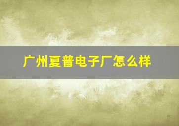 广州夏普电子厂怎么样