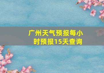 广州天气预报每小时预报15天查询