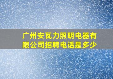 广州安瓦力照明电器有限公司招聘电话是多少