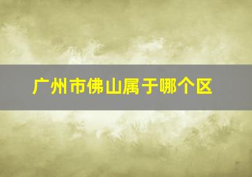 广州市佛山属于哪个区