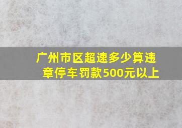 广州市区超速多少算违章停车罚款500元以上