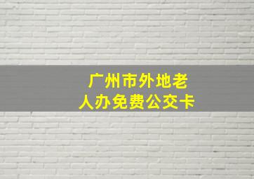 广州市外地老人办免费公交卡