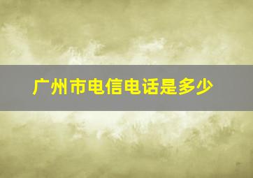 广州市电信电话是多少