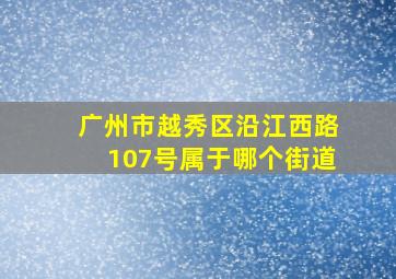 广州市越秀区沿江西路107号属于哪个街道