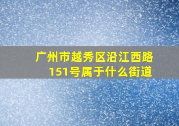 广州市越秀区沿江西路151号属于什么街道