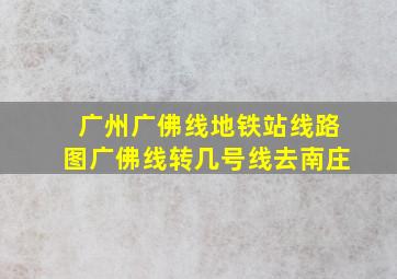 广州广佛线地铁站线路图广佛线转几号线去南庄