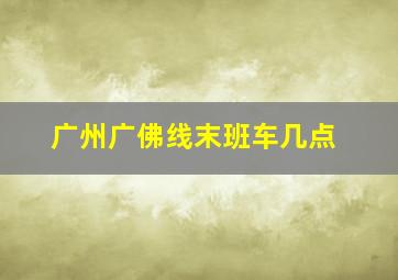 广州广佛线末班车几点