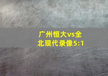 广州恒大vs全北现代录像5:1