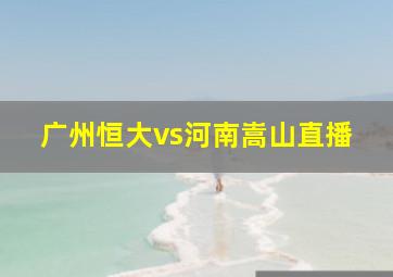 广州恒大vs河南嵩山直播