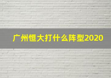 广州恒大打什么阵型2020