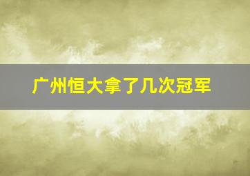 广州恒大拿了几次冠军