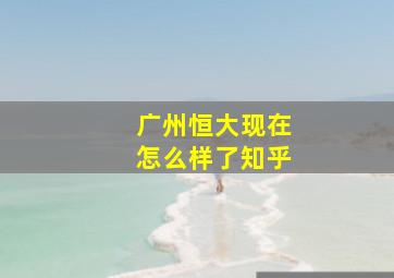 广州恒大现在怎么样了知乎