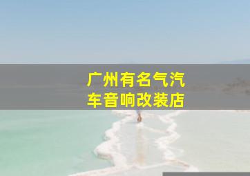 广州有名气汽车音响改装店