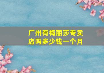 广州有梅丽莎专卖店吗多少钱一个月