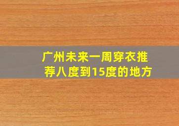 广州未来一周穿衣推荐八度到15度的地方