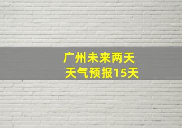 广州未来两天天气预报15天