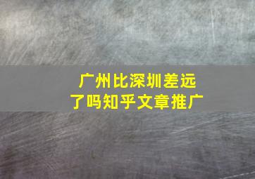 广州比深圳差远了吗知乎文章推广