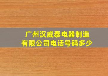 广州汉威泰电器制造有限公司电话号码多少