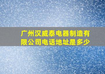 广州汉威泰电器制造有限公司电话地址是多少