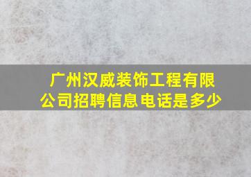 广州汉威装饰工程有限公司招聘信息电话是多少