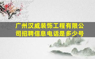 广州汉威装饰工程有限公司招聘信息电话是多少号