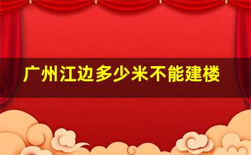 广州江边多少米不能建楼